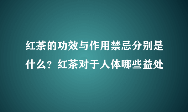 红茶的功效与作用禁忌分别是什么？红茶对于人体哪些益处