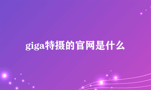 giga特摄的官网是什么