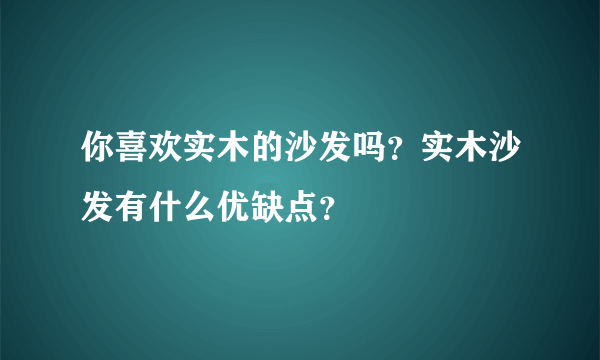 你喜欢实木的沙发吗？实木沙发有什么优缺点？