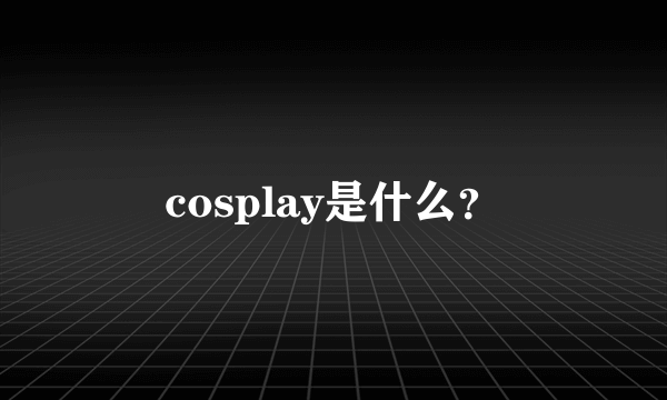 cosplay是什么？