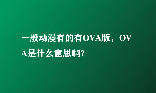 一般动漫有的有OVA版，OVA是什么意思啊?