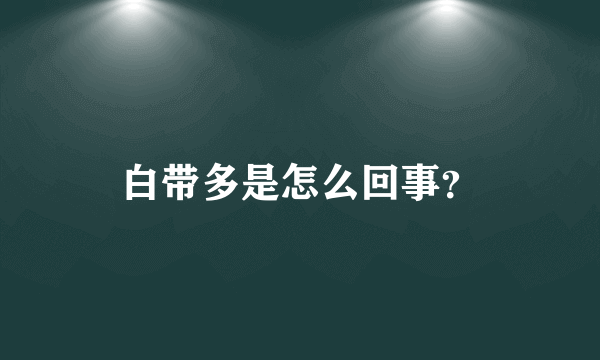 白带多是怎么回事？