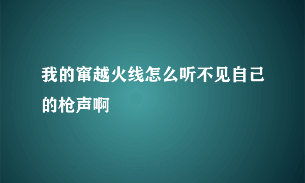 我的窜越火线怎么听不见自己的枪声啊