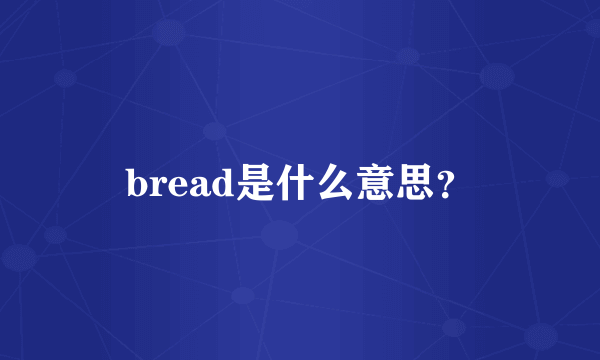 bread是什么意思？