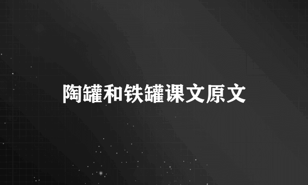 陶罐和铁罐课文原文