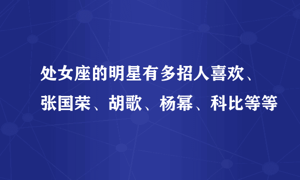 处女座的明星有多招人喜欢、张国荣、胡歌、杨幂、科比等等