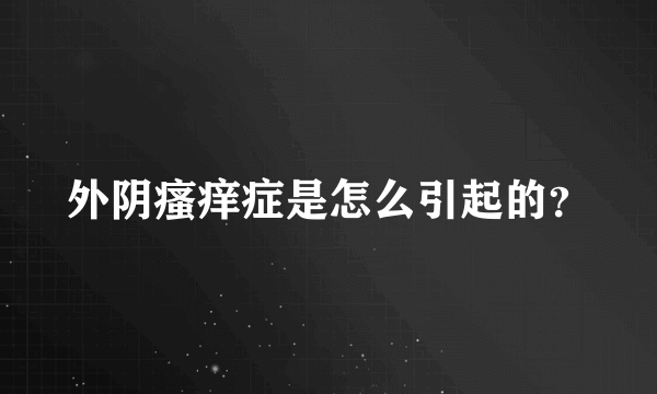 外阴瘙痒症是怎么引起的？