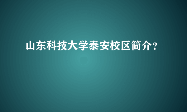 山东科技大学泰安校区简介？