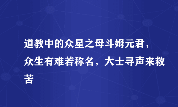 道教中的众星之母斗姆元君，众生有难若称名，大士寻声来救苦