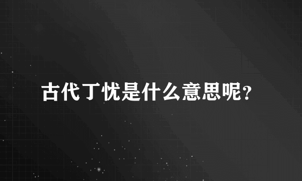 古代丁忧是什么意思呢？