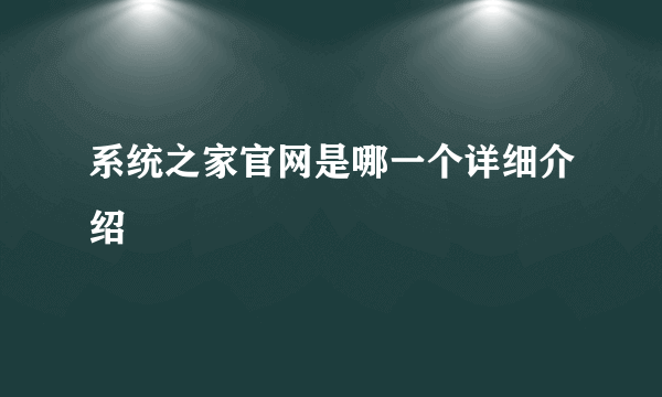 系统之家官网是哪一个详细介绍