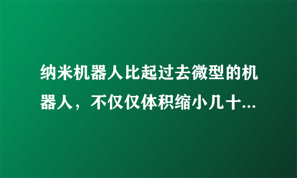 纳米机器人比起过去微型的机器人，不仅仅体积缩小几十倍，而且智能化程度非常高