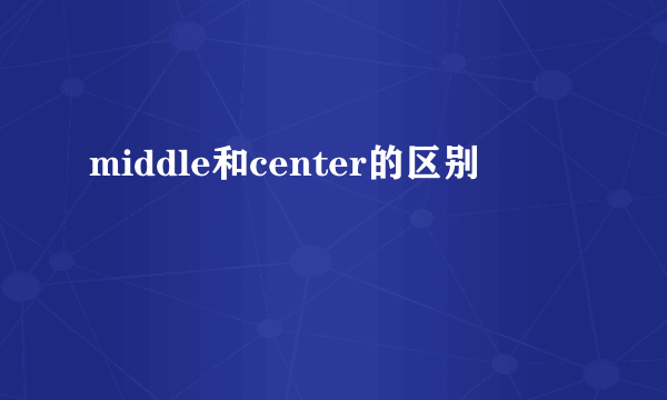 middle和center的区别