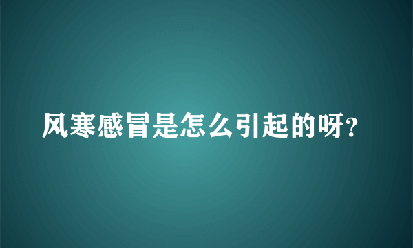 风寒感冒是怎么引起的呀？