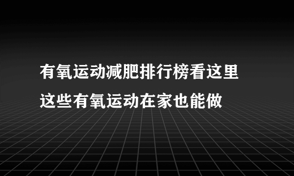 有氧运动减肥排行榜看这里  这些有氧运动在家也能做