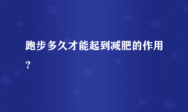 跑步多久才能起到减肥的作用？