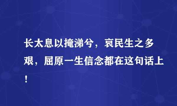 长太息以掩涕兮，哀民生之多艰，屈原一生信念都在这句话上！