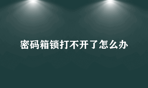 密码箱锁打不开了怎么办