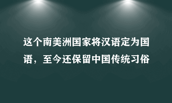 这个南美洲国家将汉语定为国语，至今还保留中国传统习俗