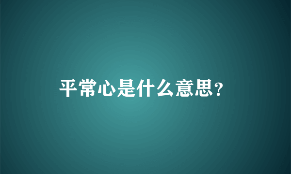 平常心是什么意思？