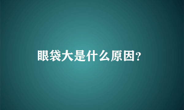 眼袋大是什么原因？