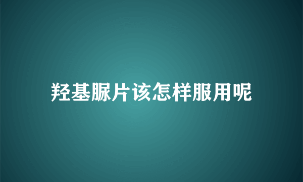 羟基脲片该怎样服用呢