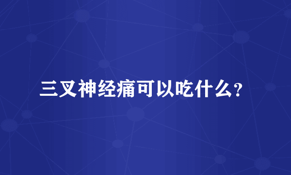 三叉神经痛可以吃什么？