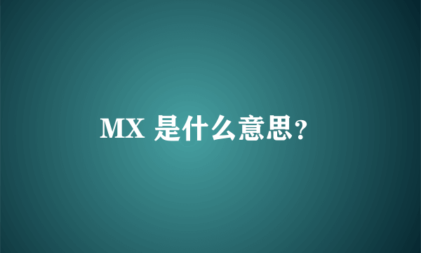 MX 是什么意思？