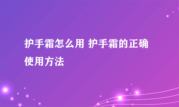 护手霜怎么用 护手霜的正确使用方法