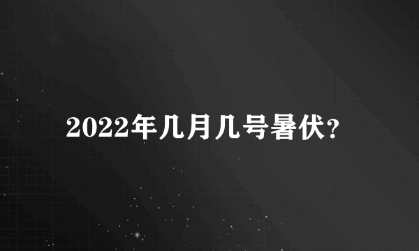 2022年几月几号暑伏？