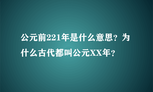 公元前221年是什么意思？为什么古代都叫公元XX年？