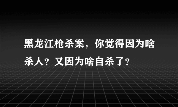 黑龙江枪杀案，你觉得因为啥杀人？又因为啥自杀了？