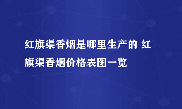 红旗渠香烟是哪里生产的 红旗渠香烟价格表图一览