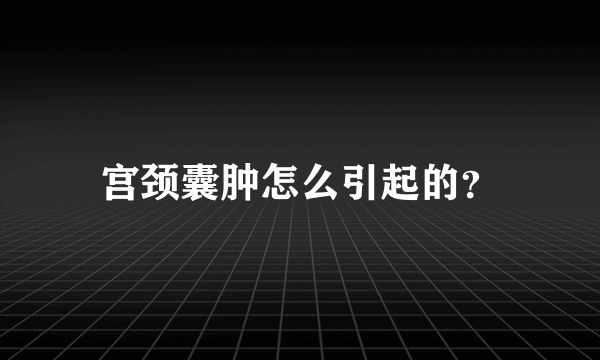 宫颈囊肿怎么引起的？