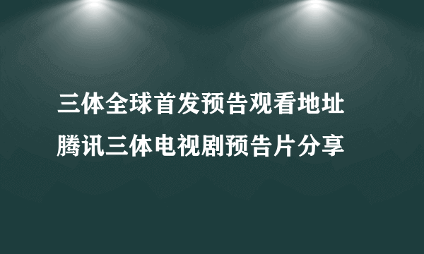 三体全球首发预告观看地址 腾讯三体电视剧预告片分享