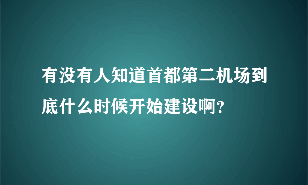 有没有人知道首都第二机场到底什么时候开始建设啊？