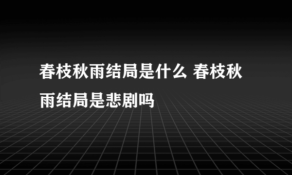 春枝秋雨结局是什么 春枝秋雨结局是悲剧吗