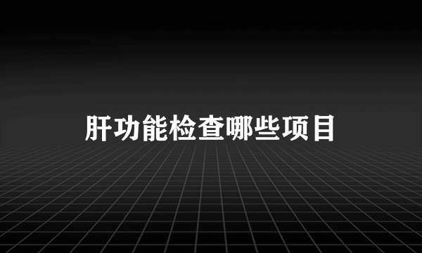 肝功能检查哪些项目