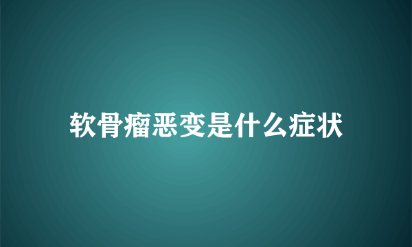 软骨瘤恶变是什么症状