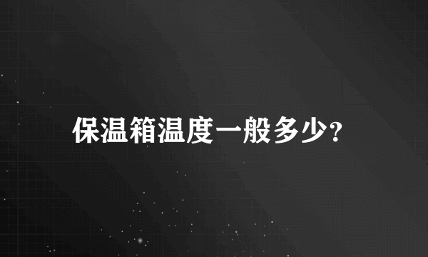 保温箱温度一般多少？