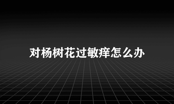 对杨树花过敏痒怎么办