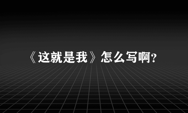 《这就是我》怎么写啊？