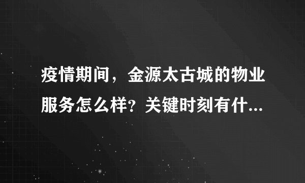 疫情期间，金源太古城的物业服务怎么样？关键时刻有什么行动吗？