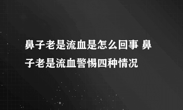 鼻子老是流血是怎么回事 鼻子老是流血警惕四种情况