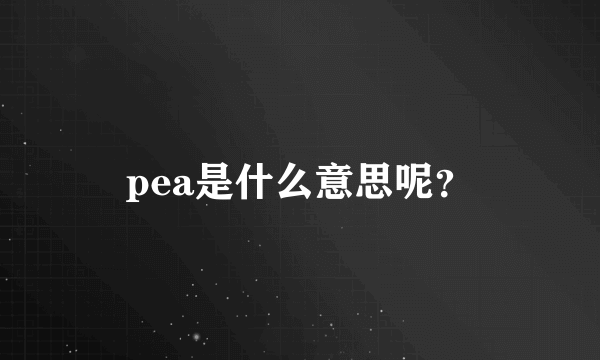 pea是什么意思呢？