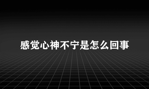 感觉心神不宁是怎么回事