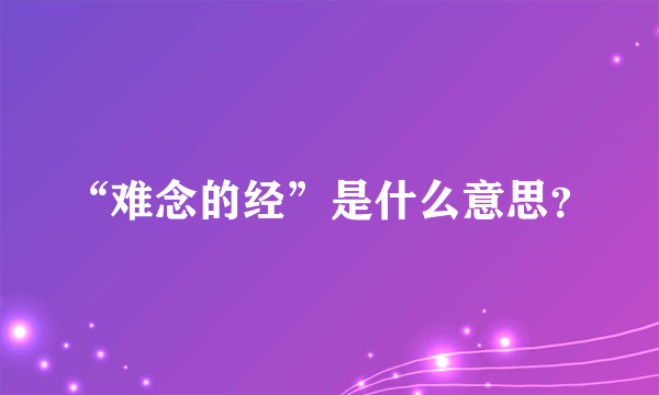 “难念的经”是什么意思？