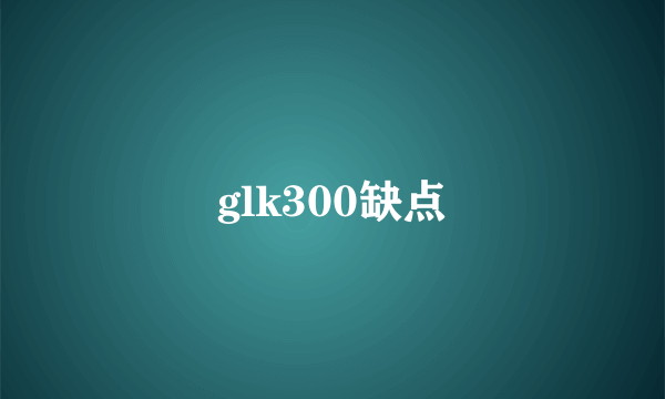 glk300缺点