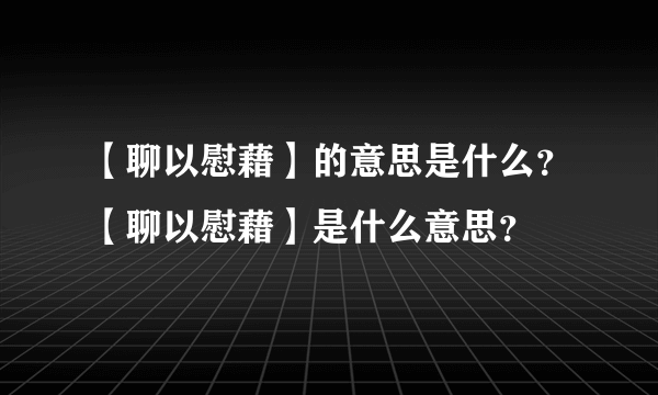 【聊以慰藉】的意思是什么？【聊以慰藉】是什么意思？