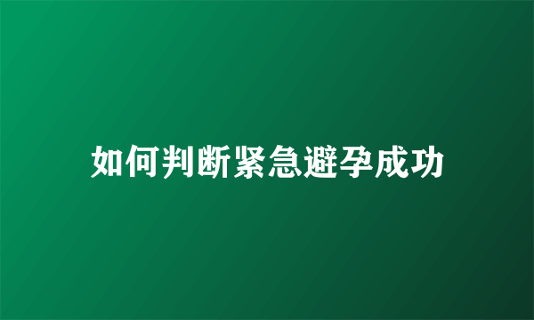 如何判断紧急避孕成功